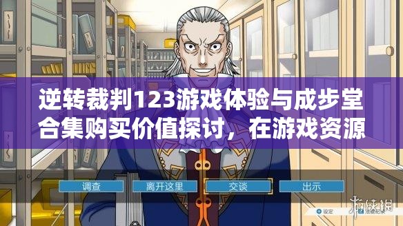 逆转裁判123游戏体验与成步堂合集购买价值探讨，在游戏资源管理中的核心作用及高效策略