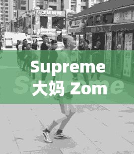 Supreme 大妈 Zombie 之独特魅力与神秘传奇的故事