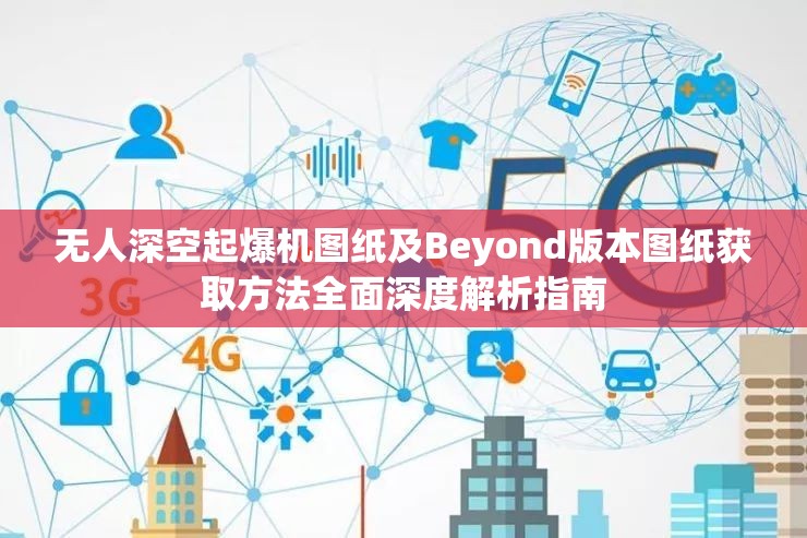 无人深空起爆机图纸及Beyond版本图纸获取方法全面深度解析指南