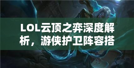 LOL云顶之弈深度解析，游侠护卫阵容搭配策略与全攻略