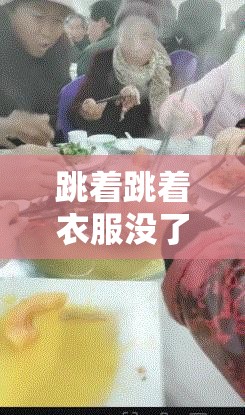 跳着跳着衣服没了：这到底是怎么回事引发众人好奇