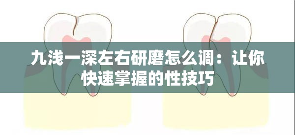 九浅一深左右研磨怎么调：让你快速掌握的性技巧