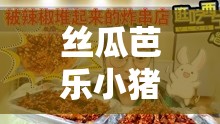 丝瓜芭乐小猪草莓鸭脖ios：探索甜蜜与刺激的美食之旅