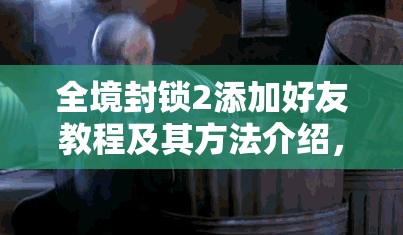 全境封锁2添加好友教程及其方法介绍，探讨好友在资源管理中的关键性作用