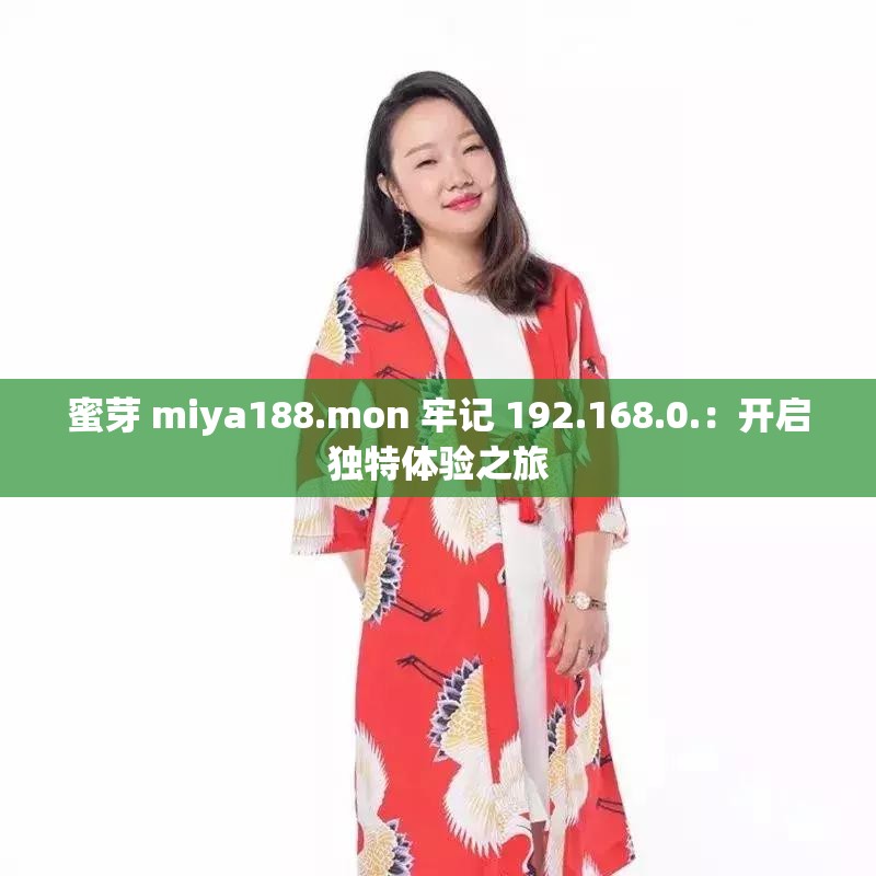 蜜芽 miya188.mon 牢记 192.168.0.：开启独特体验之旅