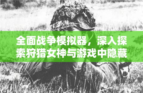 全面战争模拟器，深入探索狩猎女神与游戏中隐藏兵种的神秘面纱