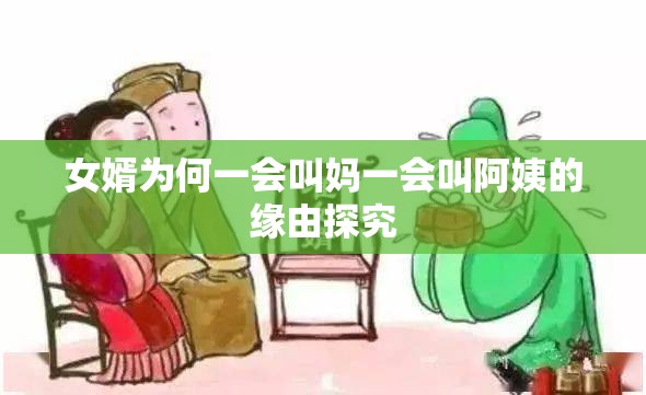 女婿为何一会叫妈一会叫阿姨的缘由探究