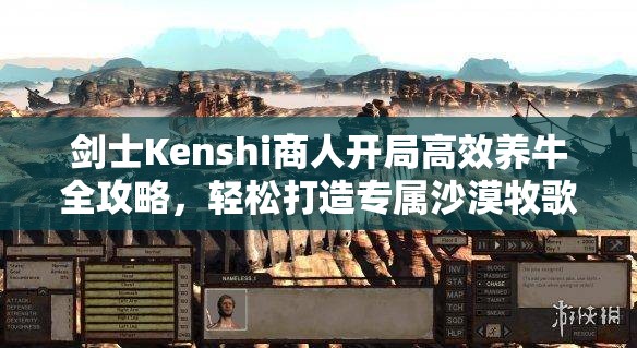 剑士Kenshi商人开局高效养牛全攻略，轻松打造专属沙漠牧歌乐园