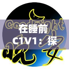 在睡前 C1V1：探索专属的宁静与温馨时刻