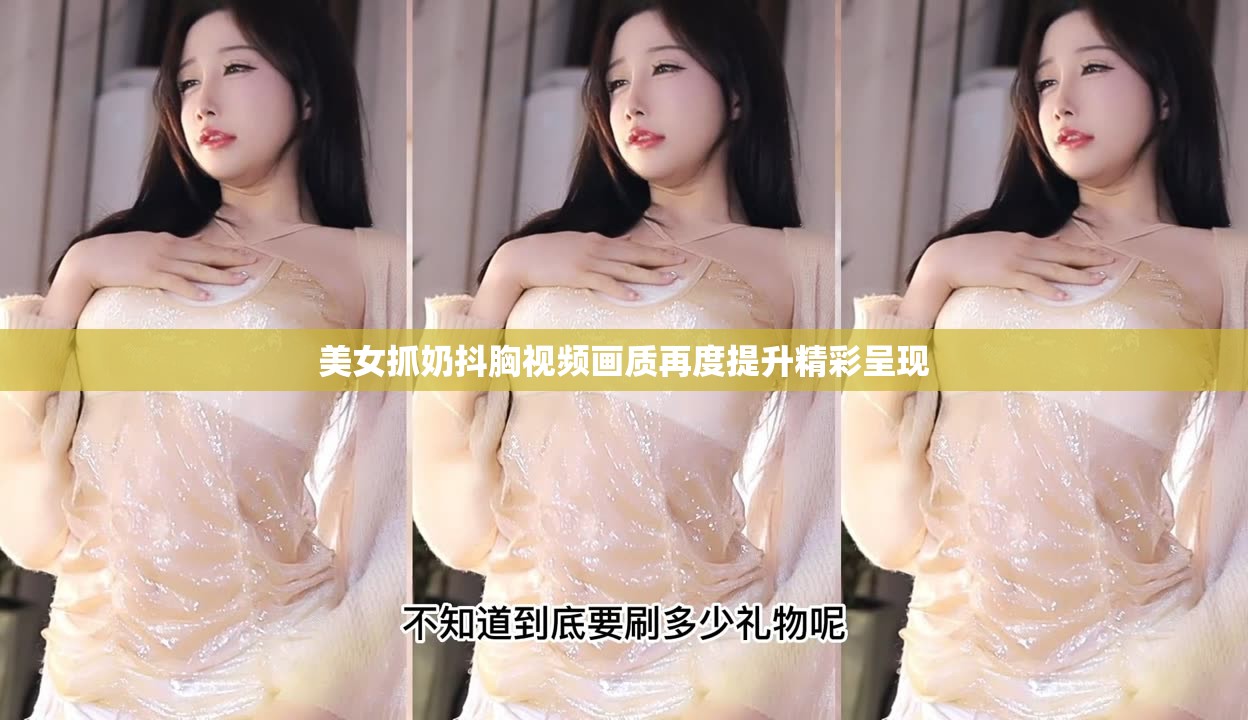 美女抓奶抖胸视频画质再度提升精彩呈现