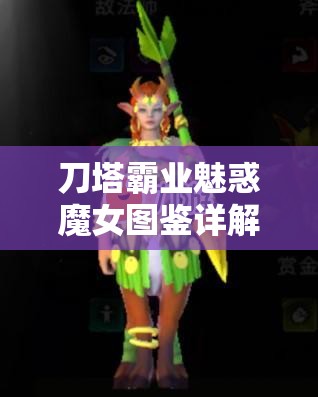 刀塔霸业魅惑魔女图鉴详解，小鹿技能羁绊与资源管理策略指南