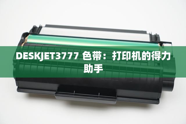 DESKJET3777 色带：打印机的得力助手