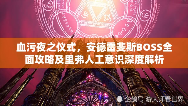 血污夜之仪式，安德雷斐斯BOSS全面攻略及里弗人工意识深度解析