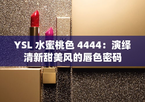 YSL 水蜜桃色 4444：演绎清新甜美风的唇色密码