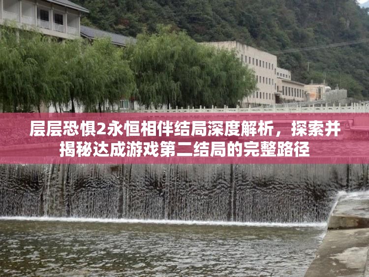 层层恐惧2永恒相伴结局深度解析，探索并揭秘达成游戏第二结局的完整路径