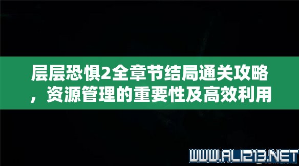 层层恐惧2全章节结局通关攻略，资源管理的重要性及高效利用图文流程策略