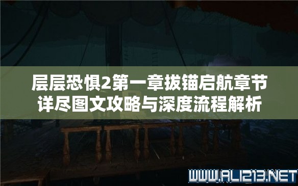 层层恐惧2第一章拔锚启航章节详尽图文攻略与深度流程解析