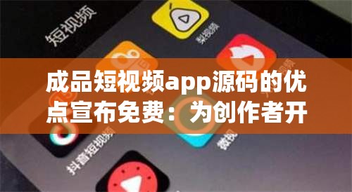 成品短视频app源码的优点宣布免费：为创作者开启全新可能