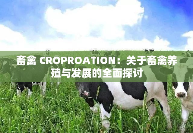 畜禽 CROPROATION：关于畜禽养殖与发展的全面探讨