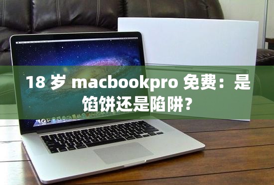 18 岁 macbookpro 免费：是馅饼还是陷阱？