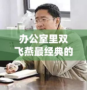 办公室里双飞燕最经典的三个角色：职场风云中的非凡演绎