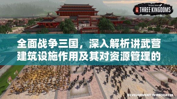 全面战争三国，深入解析讲武营建筑设施作用及其对资源管理的战略意义