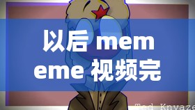 以后 mememe 视频完整版在线观看-带你领略独特的视频魅力