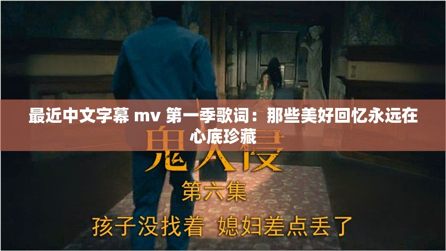 最近中文字幕 mv 第一季歌词：那些美好回忆永远在心底珍藏