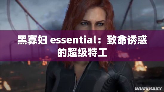 黑寡妇 essential：致命诱惑的超级特工