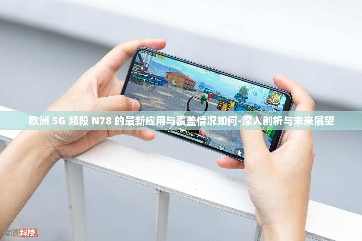 欧洲 5G 频段 N78 的最新应用与覆盖情况如何-深入剖析与未来展望