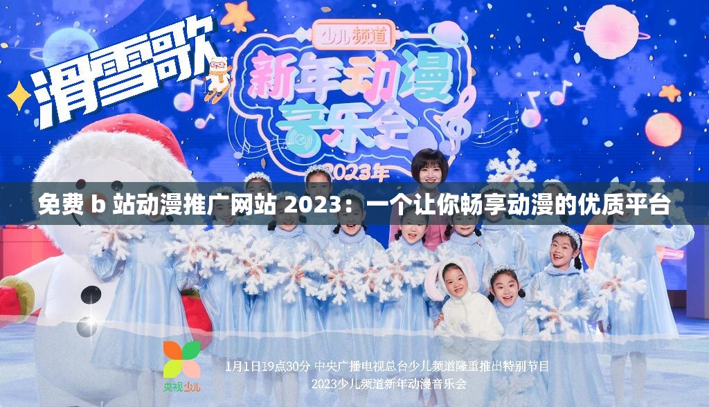 免费 b 站动漫推广网站 2023：一个让你畅享动漫的优质平台