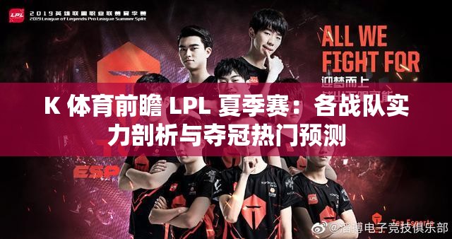 K 体育前瞻 LPL 夏季赛：各战队实力剖析与夺冠热门预测