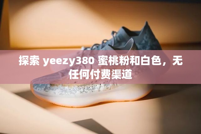 探索 yeezy380 蜜桃粉和白色，无任何付费渠道