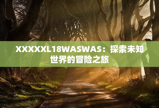 XXXXXL18WASWAS：探索未知世界的冒险之旅