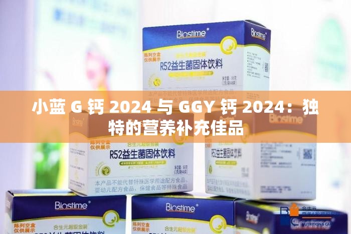 小蓝 G 钙 2024 与 GGY 钙 2024：独特的营养补充佳品