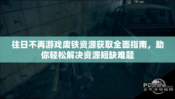 往日不再游戏废铁资源获取全面指南，助你轻松解决资源短缺难题