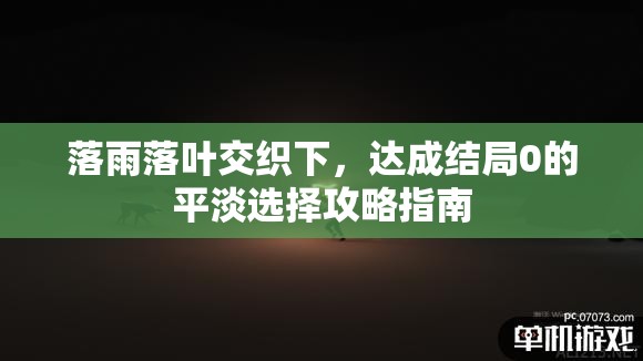 落雨落叶交织下，达成结局0的平淡选择攻略指南