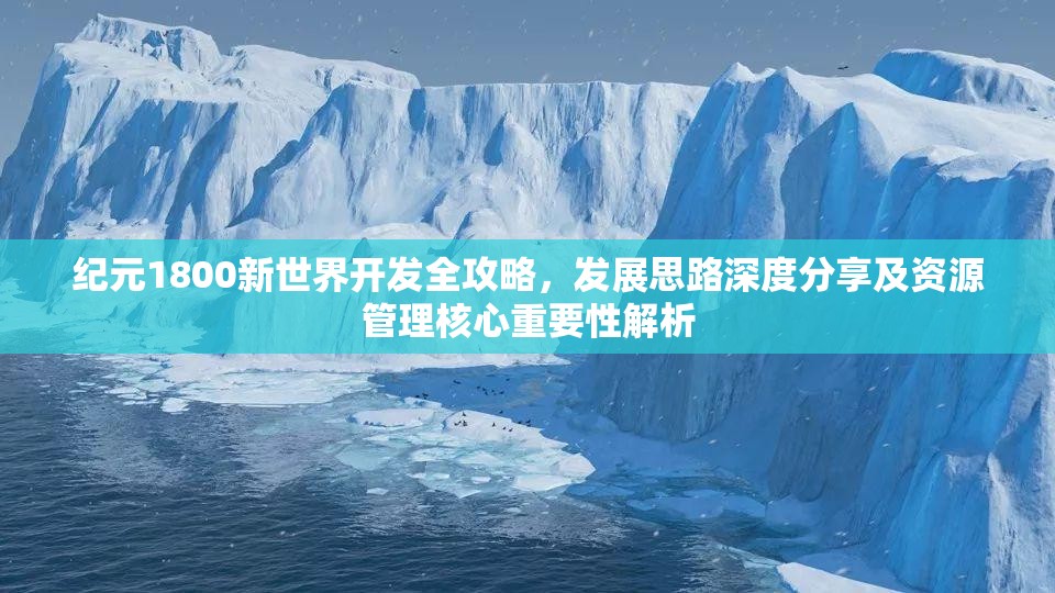 纪元1800新世界开发全攻略，发展思路深度分享及资源管理核心重要性解析