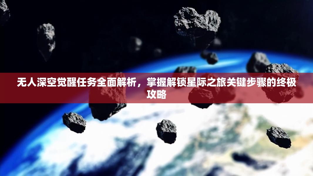 无人深空觉醒任务全面解析，掌握解锁星际之旅关键步骤的终极攻略