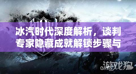 冰汽时代深度解析，谈判专家隐藏成就解锁步骤与全攻略