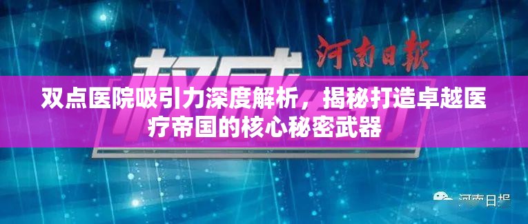 双点医院吸引力深度解析，揭秘打造卓越医疗帝国的核心秘密武器