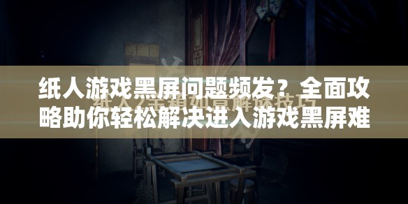 纸人游戏黑屏问题频发？全面攻略助你轻松解决进入游戏黑屏难题