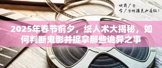 2025年春节前夕，纸人术大揭秘，如何判断鬼影并捉拿那些诡异之事