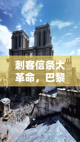 刺客信条大革命，巴黎圣母院俯瞰点全面攀登攻略与探索价值最大化指南