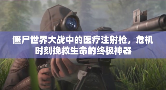 僵尸世界大战中的医疗注射枪，危机时刻挽救生命的终极神器