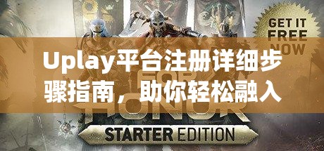 Uplay平台注册详细步骤指南，助你轻松融入育碧精彩游戏世界