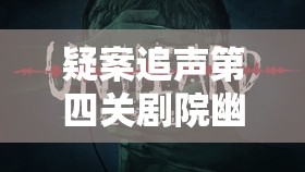 疑案追声第四关剧院幽魂案件，全流程深度解析与攻略指南