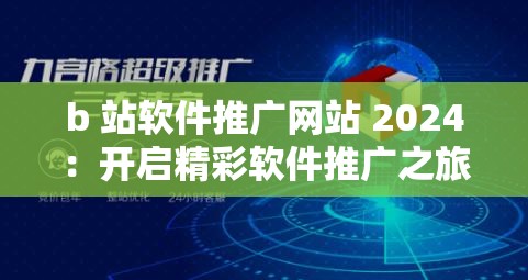 b 站软件推广网站 2024：开启精彩软件推广之旅