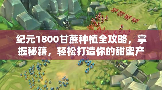 纪元1800甘蔗种植全攻略，掌握秘籍，轻松打造你的甜蜜产业帝国