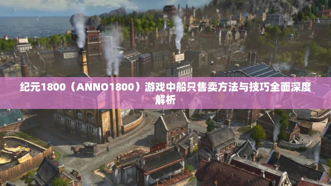 纪元1800（ANNO1800）游戏中船只售卖方法与技巧全面深度解析